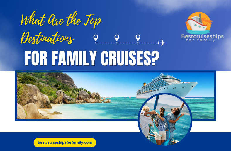 What Are the Top Destinations for Family Cruises?